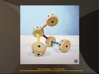 tinker toy molecule no. 1 / by Otto Lange
<http://ottolangegallery.blogspot.ca/2012/03/tinker-toy-molecule-no1.html> Used with permission
 
