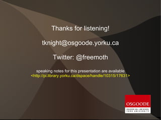 Thanks for listening!

      tknight@osgoode.yorku.ca

           Twitter: @freemoth

   speaking notes for this presentation are available
<http://pi.library.yorku.ca/dspace/handle/10315/17631>
 