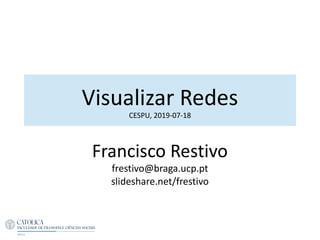 Visualizar Redes
CESPU, 2019-07-18
Francisco Restivo
frestivo@braga.ucp.pt
slideshare.net/frestivo
 