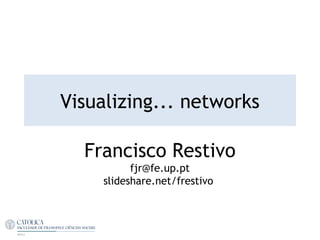Visualizing... networks
Francisco Restivo
fjr@fe.up.pt
slideshare.net/frestivo
 