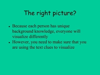The right picture?
● Because each person has unique
background knowledge, everyone will
visualize differently
● However, you need to make sure that you
are using the text clues to visualize
 