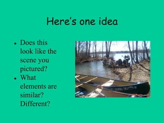 Here’s one idea
● Does this
look like the
scene you
pictured?
● What
elements are
similar?
Different?
 