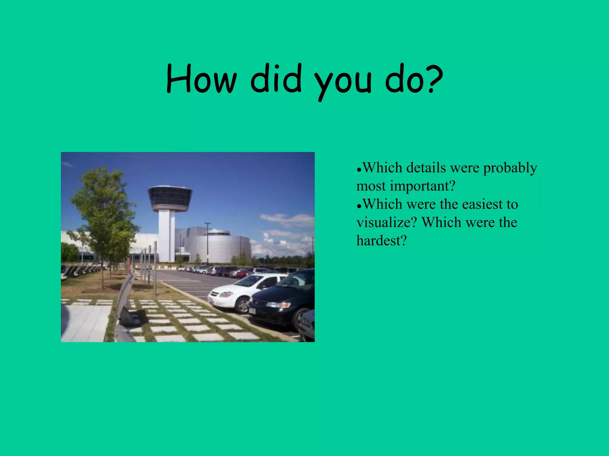 How did you do?
●Which details were probably
most important?
●Which were the easiest to
visualize? Which were the
hardest?
 