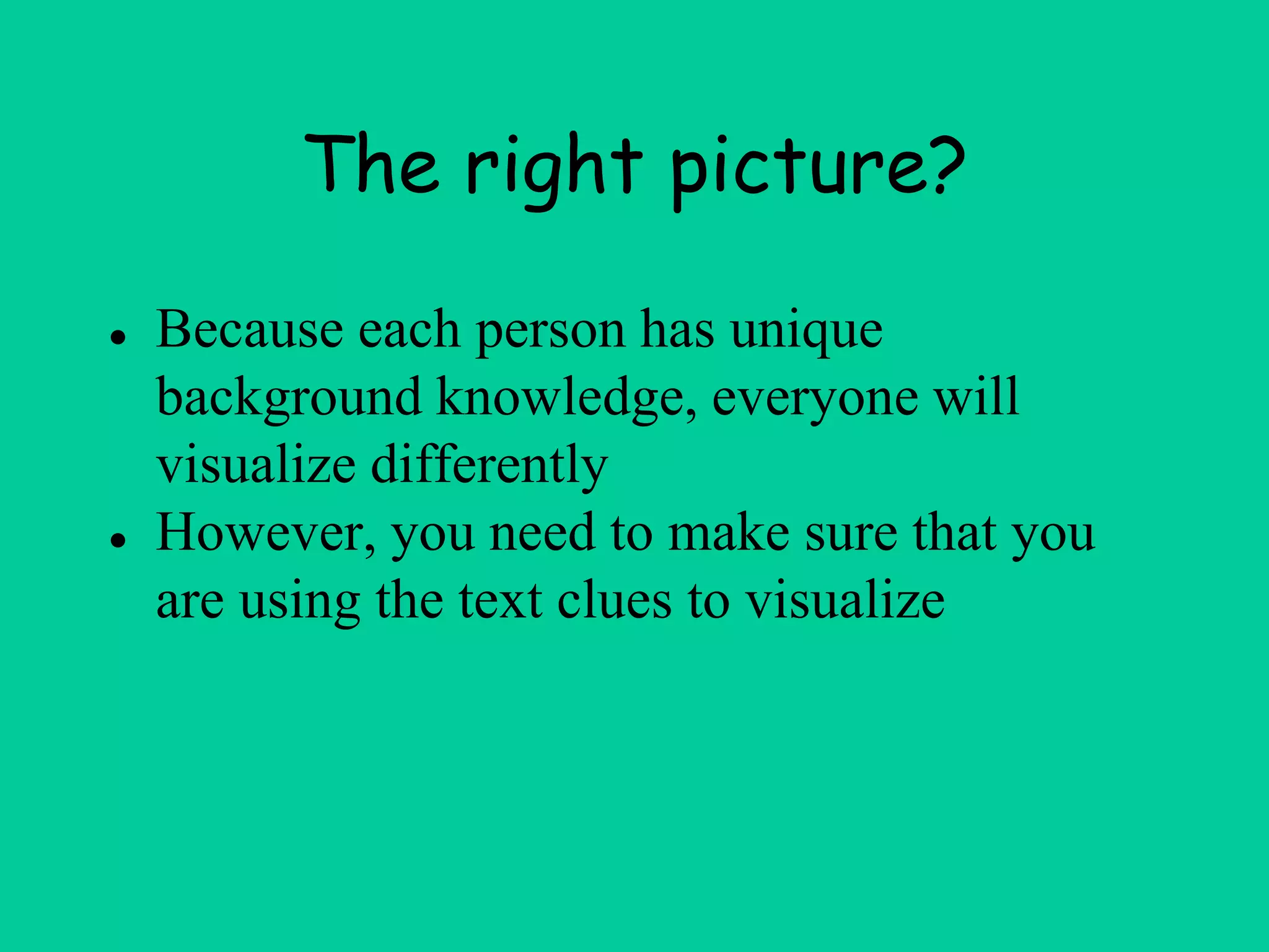 The right picture?
● Because each person has unique
background knowledge, everyone will
visualize differently
● However, you need to make sure that you
are using the text clues to visualize
 
