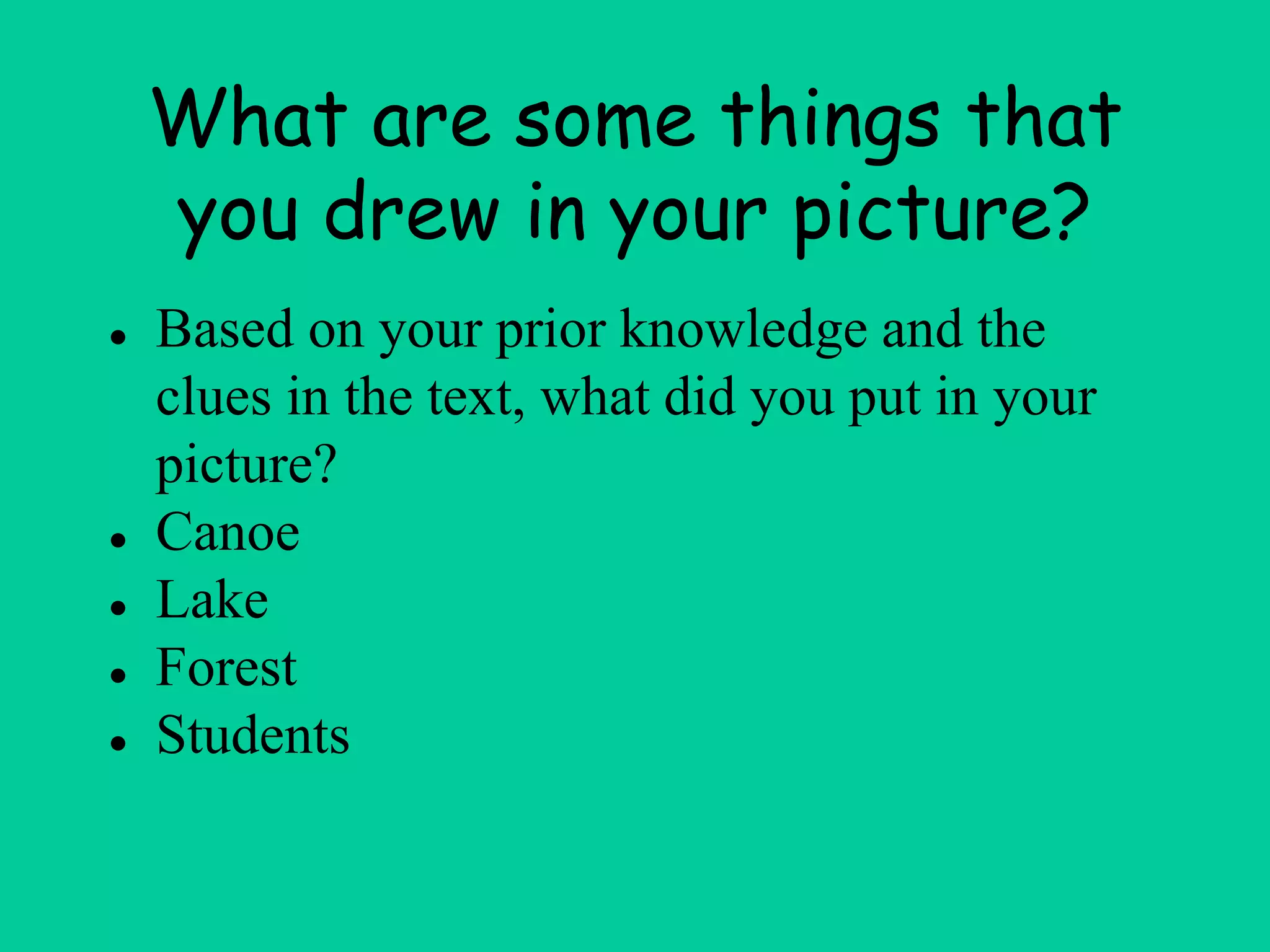 What are some things that
you drew in your picture?
● Based on your prior knowledge and the
clues in the text, what did you put in your
picture?
● Canoe
● Lake
● Forest
● Students
 