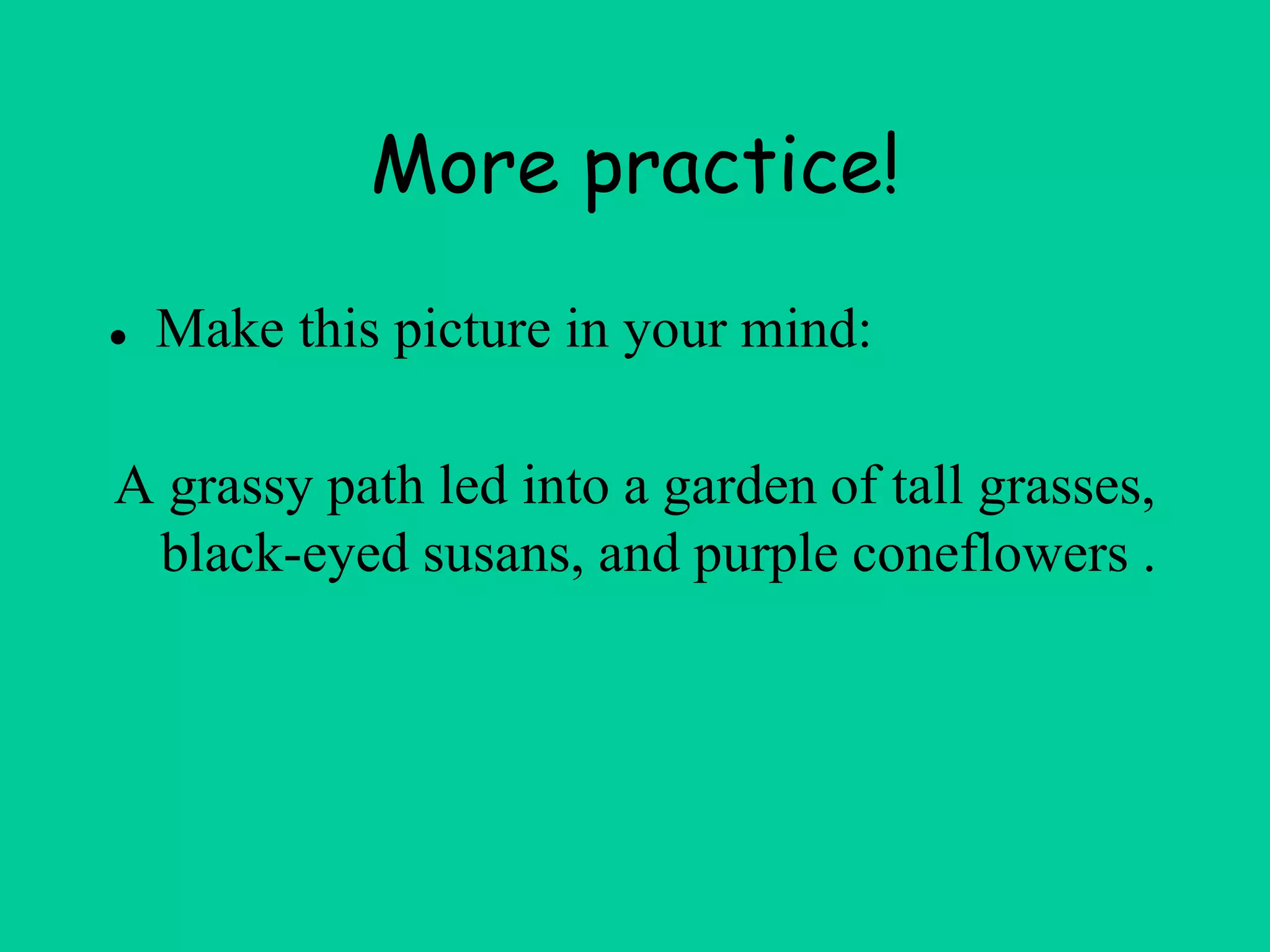 More practice!
● Make this picture in your mind:
A grassy path led into a garden of tall grasses,
black-eyed susans, and purple coneflowers .
 