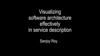 Visualizing
software architecture
effectively
in service description
Sanjoy Roy
 