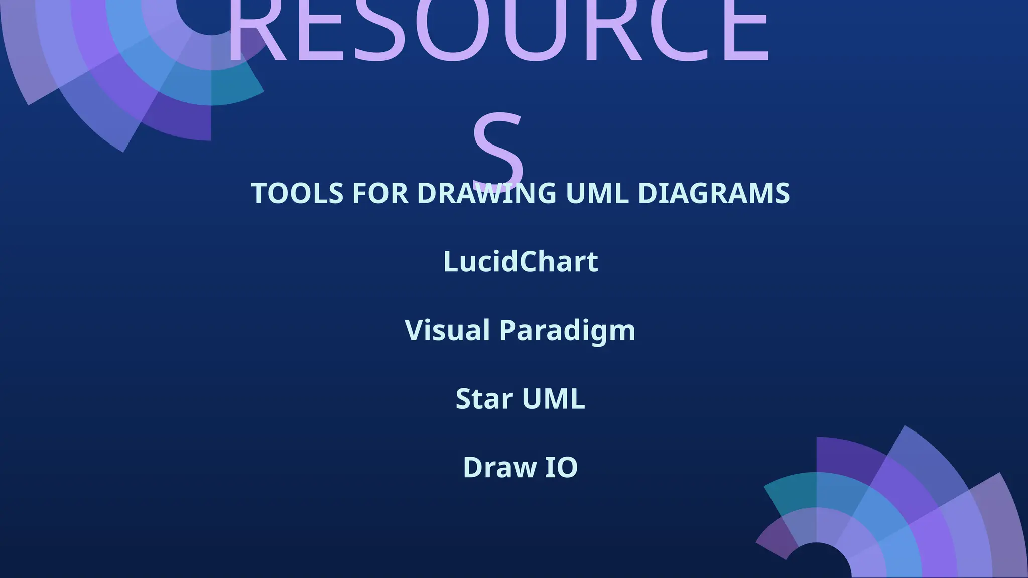 RESOURCE
S
TOOLS FOR DRAWING UML DIAGRAMS
LucidChart
Visual Paradigm
Star UML
Draw IO
 
