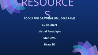 RESOURCE
S
TOOLS FOR DRAWING UML DIAGRAMS
LucidChart
Visual Paradigm
Star UML
Draw IO
 