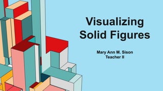 Visualizing
Solid Figures
Mary Ann M. Sison
Teacher II
 