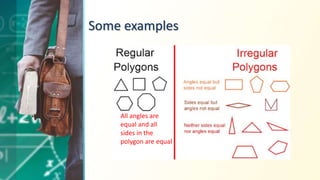 Some examples
All angles are
equal and all
sides in the
polygon are equal
 
