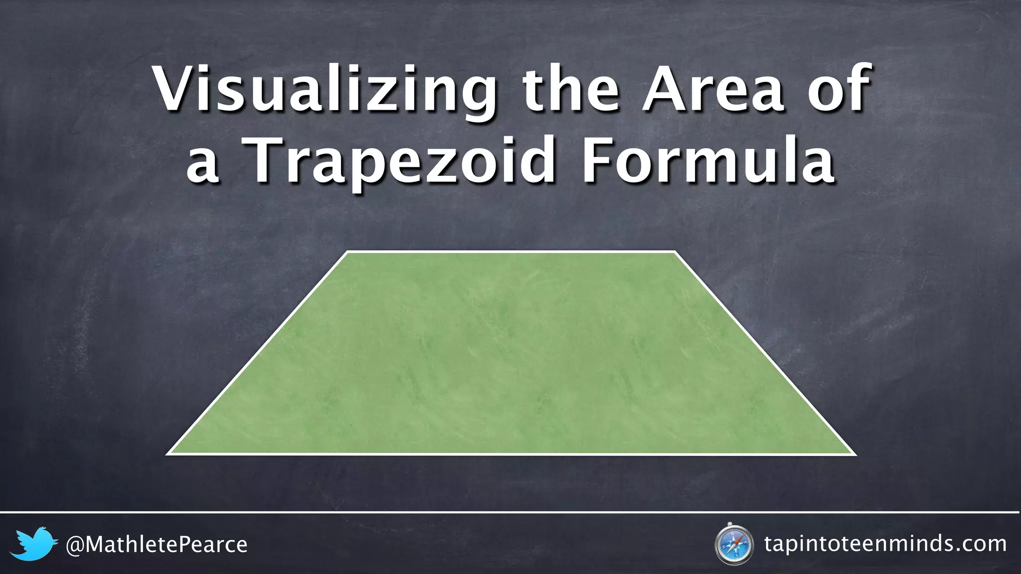 Visualizing the Area of 
a Trapezoid Formula 
@MathletePearce tapintoteenminds.com 
 