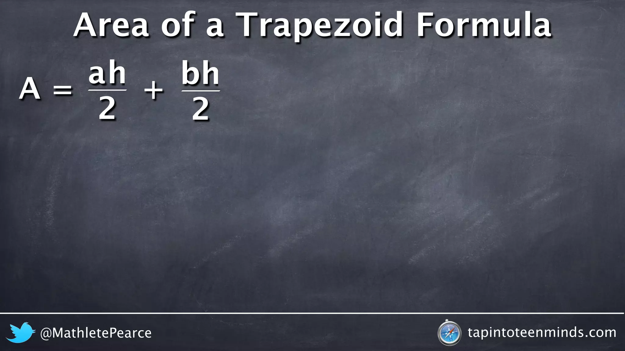 Area of a Trapezoid Formula 
A = 
h 
ah b 
2 
2 
+ 
@MathletePearce tapintoteenminds.com 
 