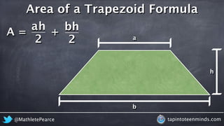 Area of a Trapezoid Formula 
A = 
h 
b 
2 
h 
a 
2 
h 
a 
b 
+ 
@MathletePearce tapintoteenminds.com 
 