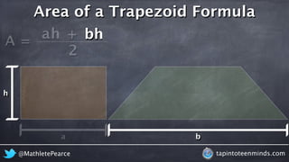 A = 
Area of a Trapezoid Formula 
ah + 
bh 
2 
@MathletePearce tapintoteenminds.com 
h 
a b 
 