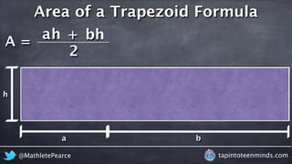 A = 
Area of a Trapezoid Formula 
ah + 
bh 
2 
@MathletePearce tapintoteenminds.com 
h 
a b 
 