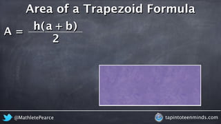 A = 
Area of a Trapezoid Formula 
h ( a + b 
) 
2 
@MathletePearce tapintoteenminds.com 
 