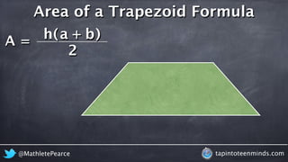 A = 
Area of a Trapezoid Formula 
h ( a + b 
) 
2 
@MathletePearce tapintoteenminds.com 
 