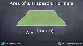 Area of a Trapezoid Formula 
A = 
h a b 
( + ) 
2 
@MathletePearce tapintoteenminds.com 
 