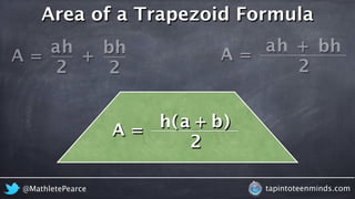 Area of a Trapezoid Formula 
ah + bh 
ah + b h 
A = 2 
A = 2 
A = 
h a b 
( + ) 
2 
2 
@MathletePearce tapintoteenminds.com 
