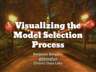 Visualizing the
Model Selection
Process
Benjamin Bengfort
@bbengfort
District Data Labs
 