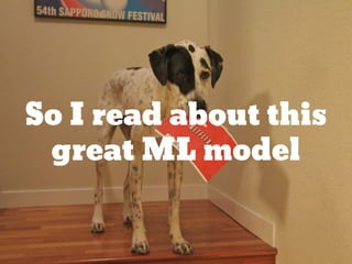 So I read about this
great ML model
 