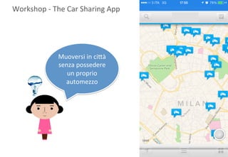 Workshop	
  -­‐	
  The	
  Car	
  Sharing	
  App	
  	
  

Muoversi	
  in	
  ci8à	
  
senza	
  possedere	
  
un	
  proprio	
  
automezzo	
  

 