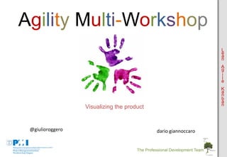Agility Multi-Workshop
L
e
a
n
A
g
i
l
e
K
a
n
b
a
n

Visualizing the product

@giulioroggero	
  

dario	
  giannoccaro	
  

The Professional Development Team

 