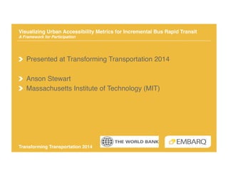Visualizing Urban Accessibility Metrics for Incremental Bus Rapid Transit 
A Framework for Participation!

!   Presented at Transforming Transportation 2014!
!   Anson Stewart!
!   Massachusetts Institute of Technology (MIT)!

Transforming Transportation 2014"

 