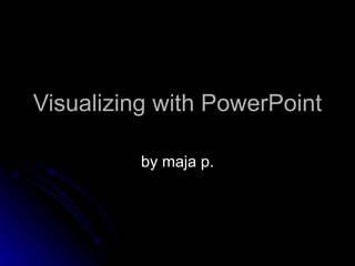 Visualizing with  PowerPoint by maja p. 