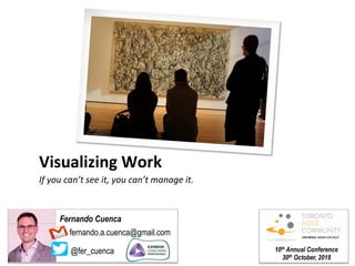 Visualizing	
  Work	
  
If	
  you	
  can’t	
  see	
  it,	
  you	
  can’t	
  manage	
  it.	
  
10th Annual Conference
30th October, 2018
fernando.a.cuenca@gmail.com
@fer_cuenca
Fernando Cuenca
 