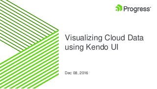 Visualizing Cloud Data
using Kendo UI
Dec 08, 2016
 