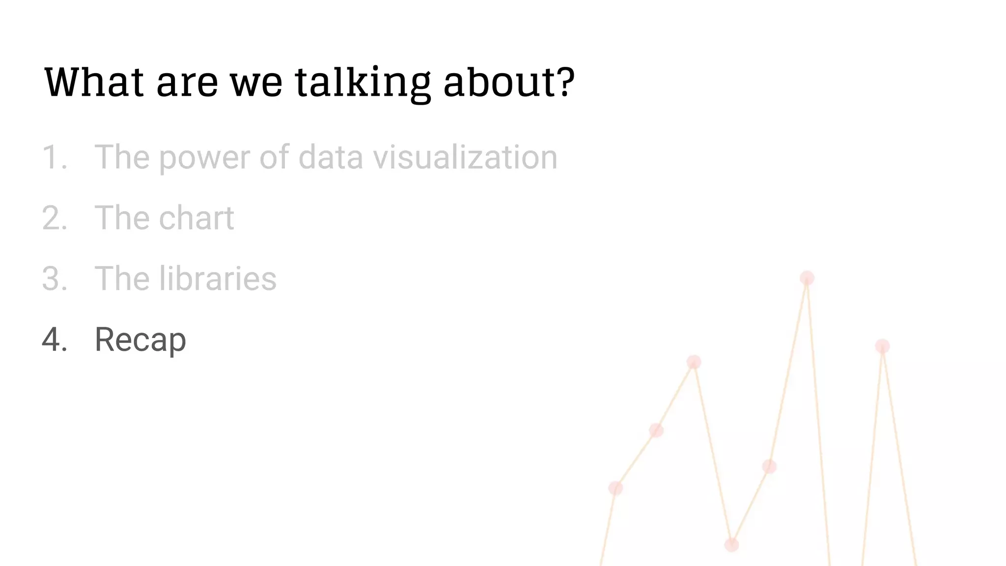 What are we talking about?
1. The power of data visualization
2. The chart
3. The libraries
4. Recap
 