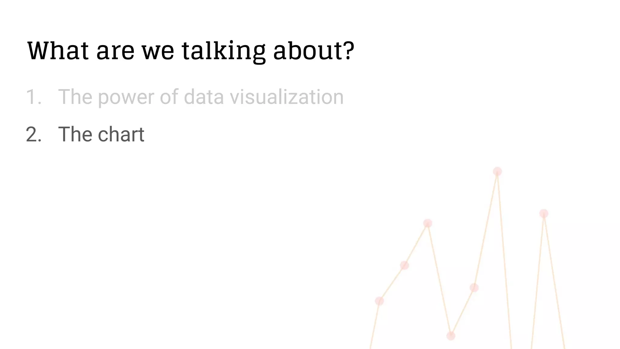 What are we talking about?
1. The power of data visualization
2. The chart
 
