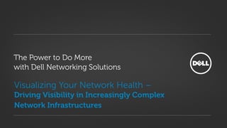 Visualizing Your Network Health –
Driving Visibility in Increasingly Complex
Network Infrastructures
The Power to Do More
with Dell Networking Solutions
 