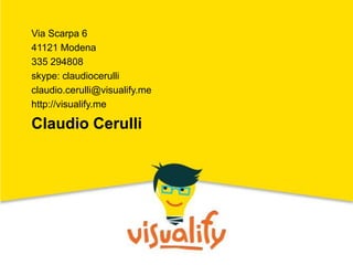 Via Scarpa 6
41121 Modena
335 294808
skype: claudiocerulli
claudio.cerulli@visualify.me
http://visualify.me
Claudio Cerulli