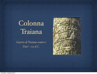 Colonna
                               Traiana
                             Guerre di Traiano contro i
                                 Daci - 113 d.C.




mercoledì 14 dicembre 2011
 