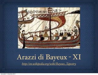 Arazzi di Bayeux - XI
                              http://en.wikipedia.org/wiki/Bayeux_Tapestry


mercoledì 14 dicembre 2011
 