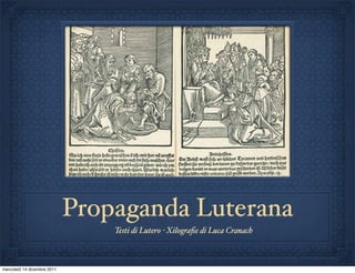 Propaganda Luterana
                                 Testi di Lutero - Xilograﬁe di Luca Cranach



mercoledì 14 dicembre 2011
 