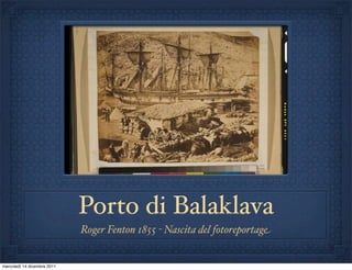 Porto di Balaklava
                             Roger Fenton 1855 - Nascita del fotoreportage


mercoledì 14 dicembre 2011
 