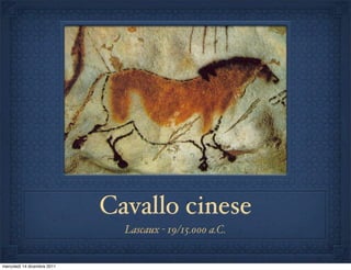 Cavallo cinese
                               Lascaux - 19/15.000 a.C.


mercoledì 14 dicembre 2011
 