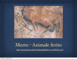 Morto - Animale ferito
                             http://www.lascaux.culture.(/index.php?ﬁchier=00.xml#/(/00.xml



mercoledì 14 dicembre 2011
 
