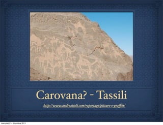 Carovana? - Tassili
                              http://www.andreatioli.com/reportage/pitture-e-graﬃti/



mercoledì 14 dicembre 2011
 