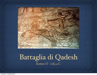 Battaglia di Qadesh
                                  Ramses II - 1284 a.C.


mercoledì 14 dicembre 2011
 