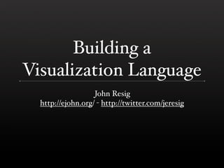 Building a
Visualization Language
                   John Resig
  http://ejohn.org/ - http://twitter.com/jeresig