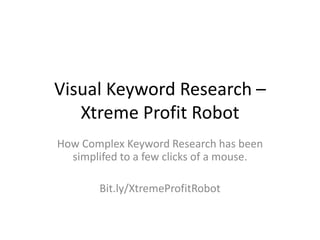 Visual Keyword Research – Xtreme Profit Robot How Complex Keyword Research has been simplifed to a few clicks of a mouse. Bit.ly/XtremeProfitRobot 