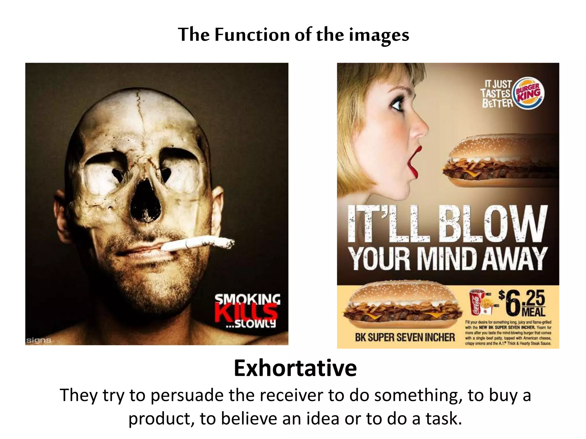 The Function of the images 
Exhortative 
They try to persuade the receiver to do something, to buy a 
product, to believe an idea or to do a task. 
 
