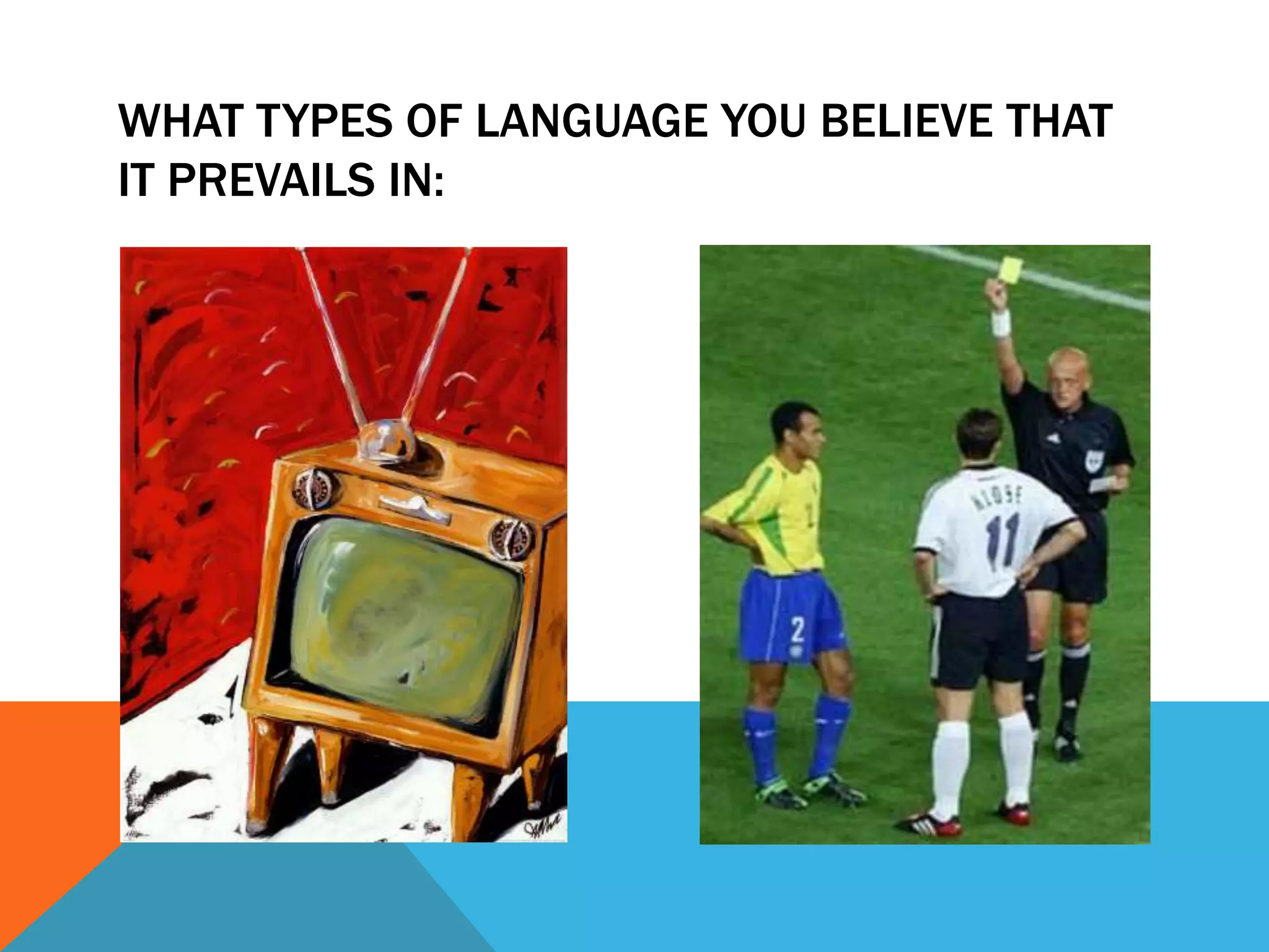 WHAT TYPES OF LANGUAGE YOU BELIEVE THAT
IT PREVAILS IN:
 