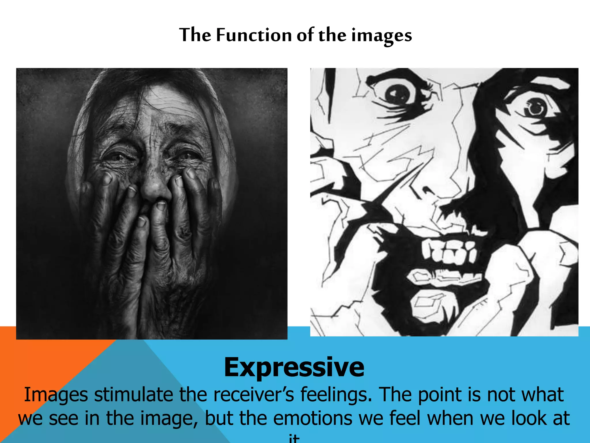 The Functionof the images
Expressive
Images stimulate the receiver’s feelings. The point is not what
we see in the image, but the emotions we feel when we look at
 