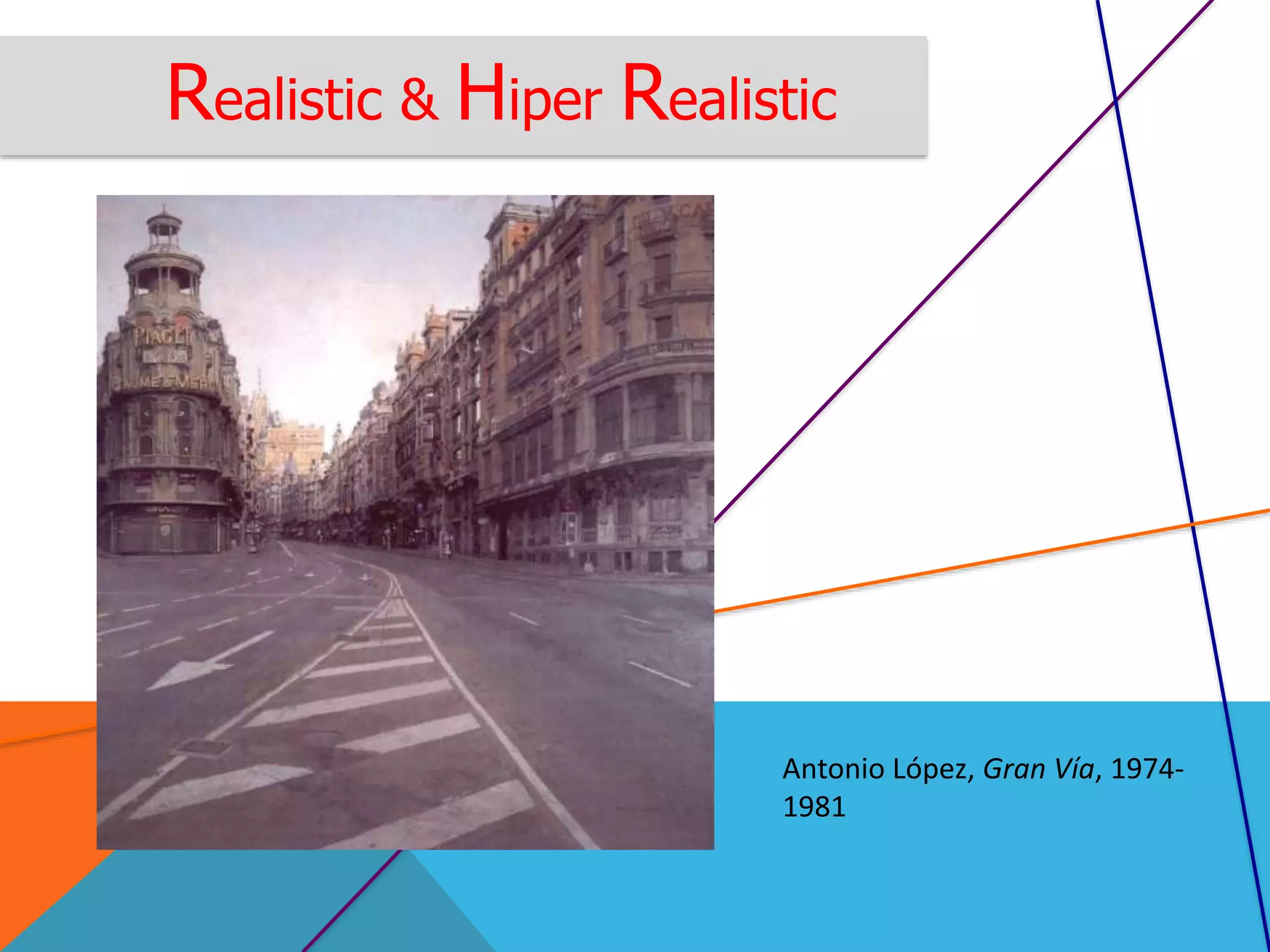 Realistic & Hiper Realistic
Antonio López, Gran Vía, 1974-
1981
 